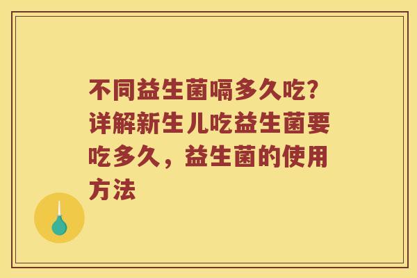 不同益生菌嗝多久吃？详解新生儿吃益生菌要吃多久，益生菌的使用方法