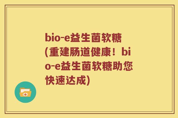 bio-e益生菌软糖(重建肠道健康！bio-e益生菌软糖助您快速达成)