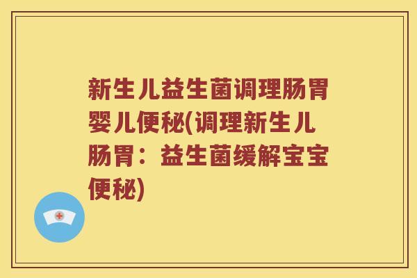 新生儿益生菌调理肠胃婴儿便秘(调理新生儿肠胃：益生菌缓解宝宝便秘)