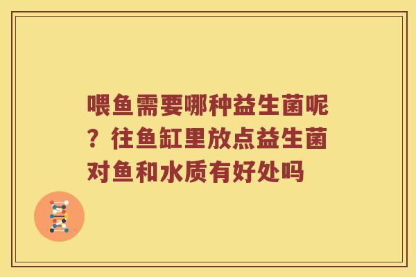 喂鱼需要哪种益生菌呢？往鱼缸里放点益生菌对鱼和水质有好处吗