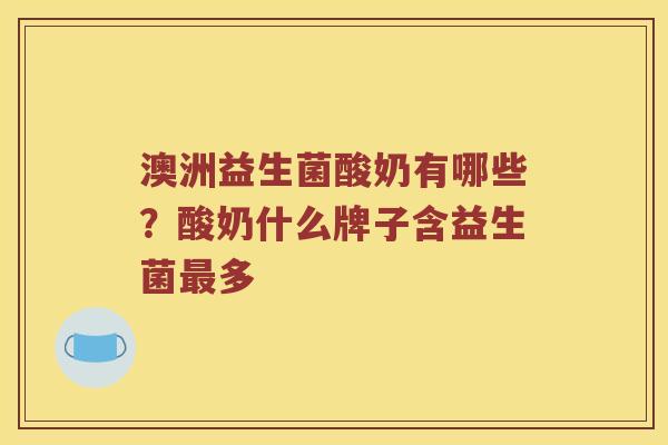 澳洲益生菌酸奶有哪些？酸奶什么牌子含益生菌最多