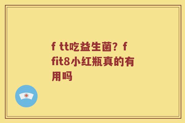 f tt吃益生菌？ffit8小红瓶真的有用吗