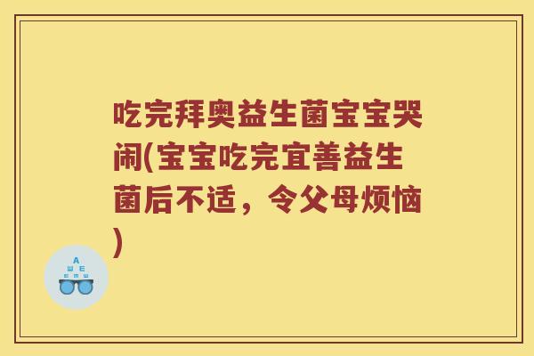 吃完拜奥益生菌宝宝哭闹(宝宝吃完宜善益生菌后不适，令父母烦恼)