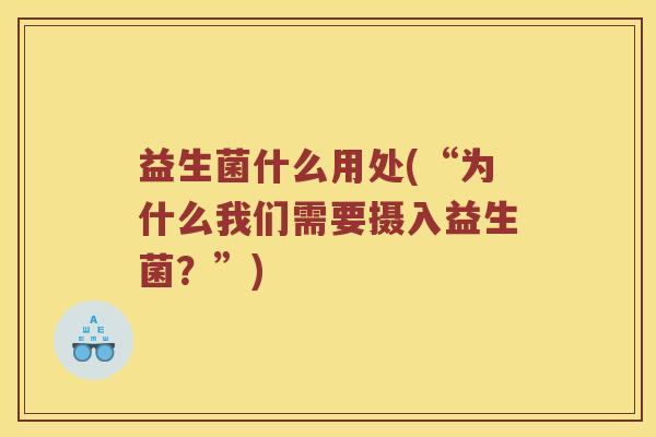 益生菌什么用处(“为什么我们需要摄入益生菌？”)
