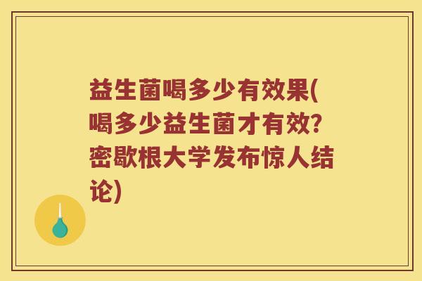 益生菌喝多少有效果(喝多少益生菌才有效?密歇根大学发布惊人结论) 益生菌喝多少有效果(喝多少益生菌才有效?密歇根大学发布惊人结论)
