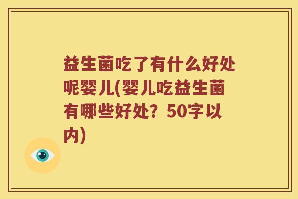 益生菌吃了有什么好处呢婴儿(婴儿吃益生菌有哪些好处?50字以内) 益生菌吃了有什么好处呢婴儿(婴儿吃益生菌有哪些好处?50字以内)