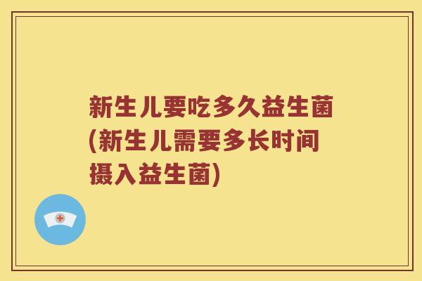 新生儿要吃多久益生菌(新生儿需要多长时间摄入益生菌)