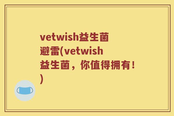 vetwish益生菌避雷(vetwish益生菌,你值得拥有!) vetwish益生菌避雷(vetwish益生菌,你值得拥有!)