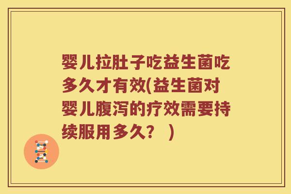 婴儿拉肚子吃益生菌吃多久才有效(益生菌对婴儿的疗效需要持续服用多久？ )