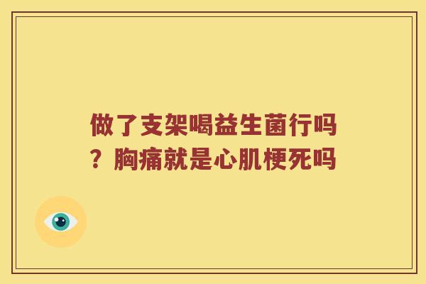 做了支架喝益生菌行吗？胸痛就是心肌梗死吗
