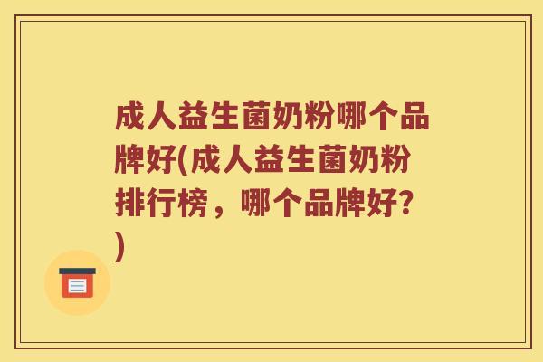 成人益生菌奶粉哪个品牌好(成人益生菌奶粉排行榜，哪个品牌好？)