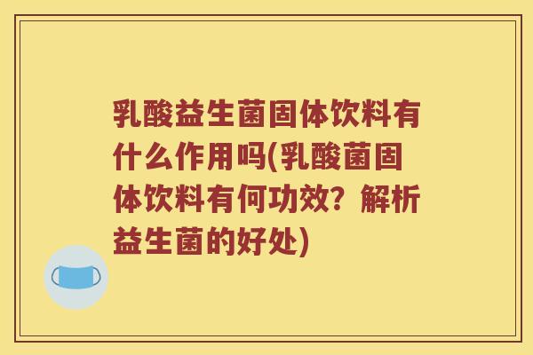 乳酸益生菌固体饮料有什么作用吗(乳酸菌固体饮料有何功效？解析益生菌的好处)