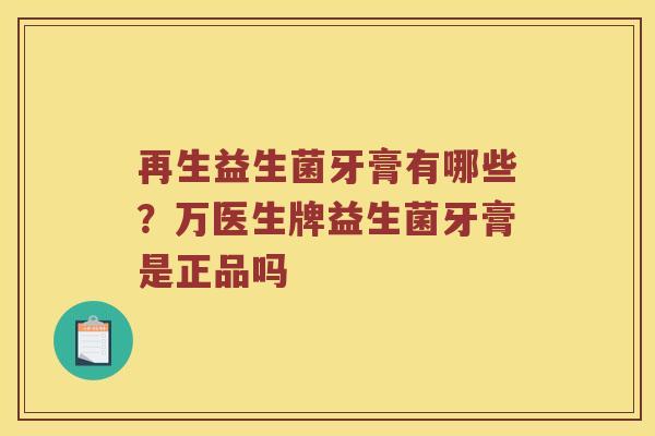 再生益生菌牙膏有哪些?万医生牌益生菌牙膏是正品吗 再生益生菌牙膏有哪些?万医生牌益生菌牙膏是正品吗