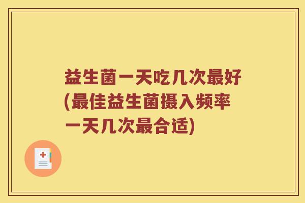 益生菌一天吃几次最好(最佳益生菌摄入频率一天几次最合适)