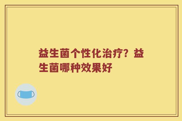益生菌个性化？益生菌哪种效果好