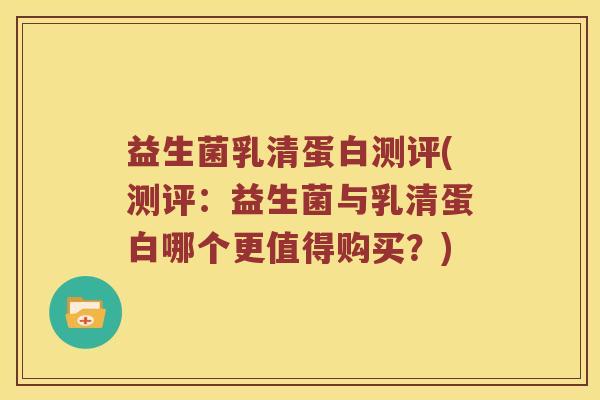 益生菌乳清蛋白测评(测评：益生菌与乳清蛋白哪个更值得购买？)