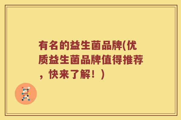 有名的益生菌品牌(优质益生菌品牌值得推荐，快来了解！)