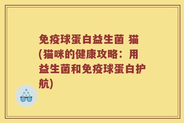 球蛋白益生菌 猫(猫咪的健康攻略：用益生菌和球蛋白护航)