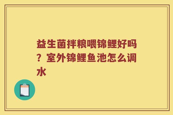 益生菌拌粮喂锦鲤好吗？室外锦鲤鱼池怎么调水