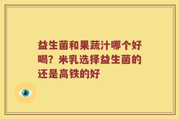 益生菌和果蔬汁哪个好喝？米乳选择益生菌的还是高铁的好