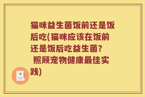 猫咪益生菌饭前还是饭后吃(猫咪应该在饭前还是饭后吃益生菌？  照顾宠物健康最佳实践)