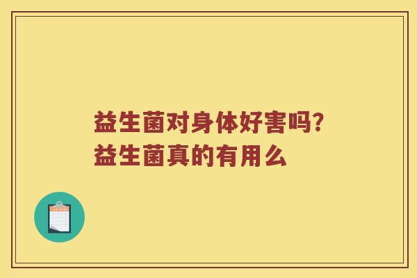 益生菌对身体好害吗？益生菌真的有用么