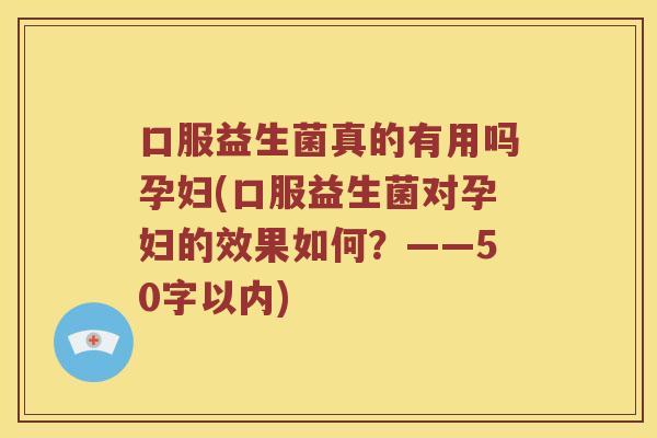 口服益生菌真的有用吗孕妇？口服益生菌对孕妇的效果如何？