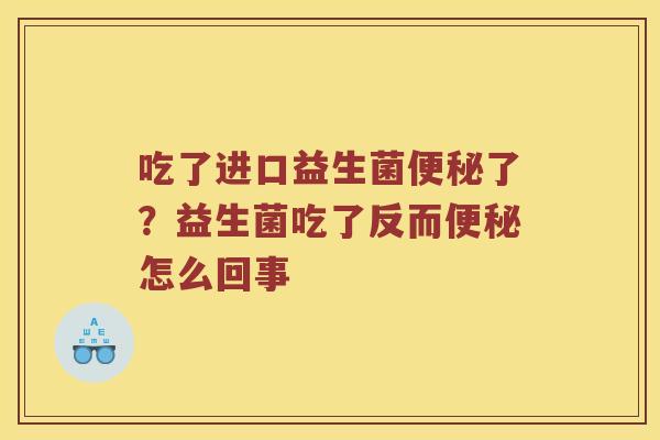 吃了进口益生菌便秘了？益生菌吃了反而便秘怎么回事