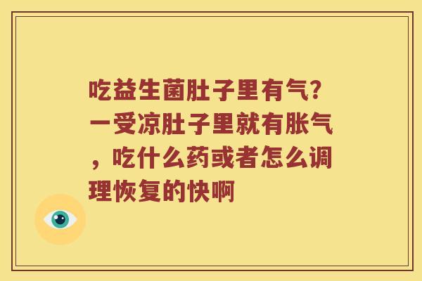吃益生菌肚子里有气？一受凉肚子里就有胀气，吃什么药或者怎么调理恢复的快啊