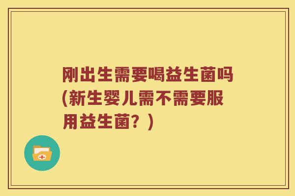 刚出生需要喝益生菌吗(新生婴儿需不需要服用益生菌？)