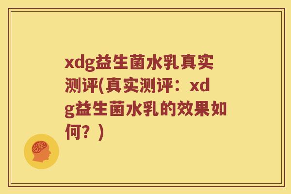 xdg益生菌水乳真实测评(真实测评：xdg益生菌水乳的效果如何？)