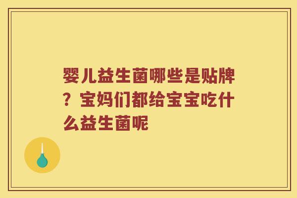 婴儿益生菌哪些是贴牌?宝妈们都给宝宝吃什么益生菌呢 婴儿益生菌哪些是贴牌?宝妈们都给宝宝吃什么益生菌呢