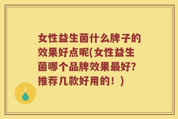 女性益生菌什么牌子的效果好点呢(女性益生菌哪个品牌效果好?推荐几款好用的!) 女性益生菌什么牌子的效果好点呢(女性益生菌哪个品牌效果好?推荐几款好用的!)