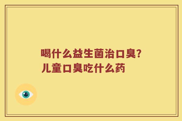 喝什么益生菌?儿童吃什么药 喝什么益生菌?儿童吃什么药