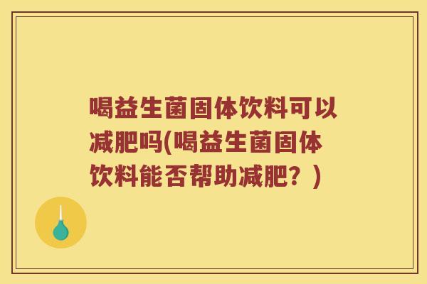 喝益生菌固体饮料可以吗(喝益生菌固体饮料能否帮助?) 喝益生菌固体饮料可以吗(喝益生菌固体饮料能否帮助?)