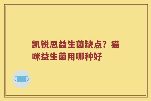 凯锐思益生菌缺点？猫咪益生菌用哪种好