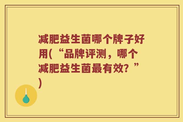益生菌哪个牌子好用(“品牌评测，哪个益生菌有效？”)