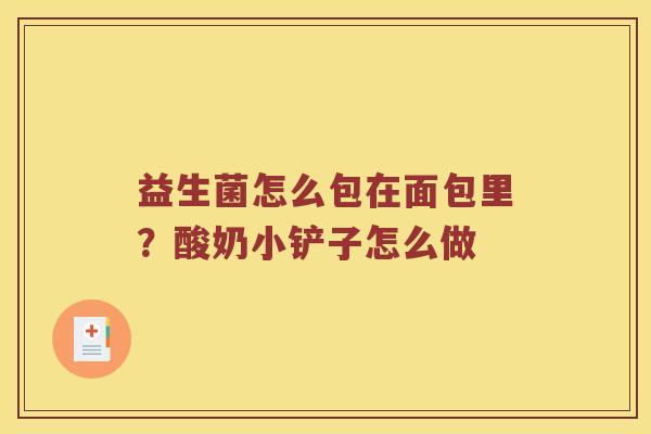 益生菌怎么包在面包里?酸奶小铲子怎么做 益生菌怎么包在面包里?酸奶小铲子怎么做