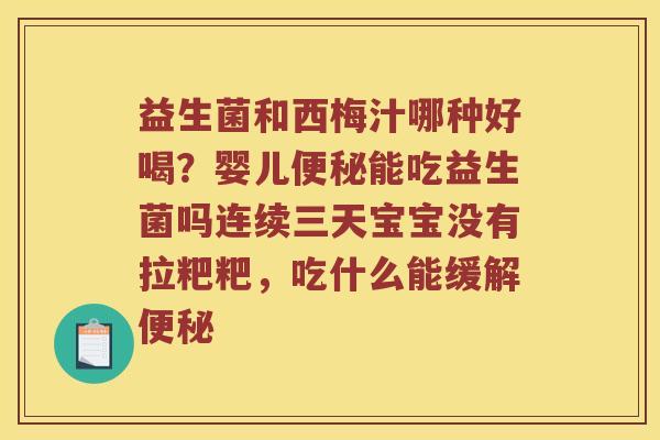 益生菌和西梅汁哪种好喝？婴儿便秘能吃益生菌吗连续三天宝宝没有拉粑粑，吃什么能缓解便秘