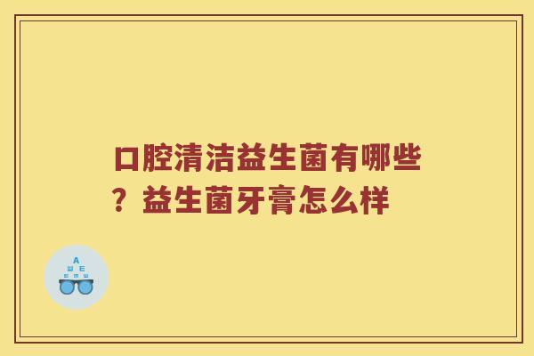 口腔清洁益生菌有哪些?益生菌牙膏怎么样 口腔清洁益生菌有哪些?益生菌牙膏怎么样