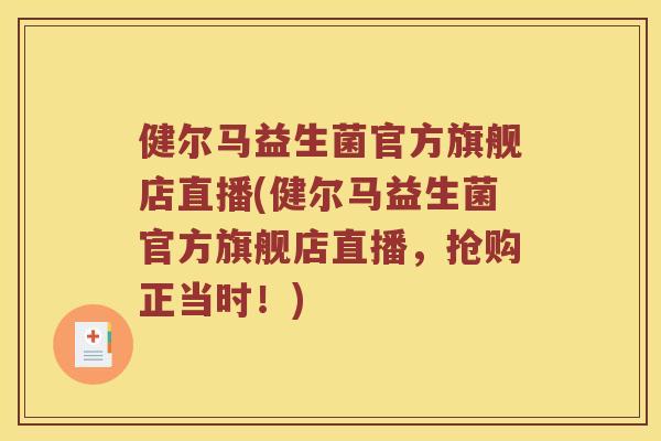 健尔马益生菌官方旗舰店直播(健尔马益生菌官方旗舰店直播,抢购正当时!) 健尔马益生菌官方旗舰店直播(健尔马益生菌官方旗舰店直播,抢购正当时!)