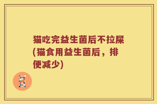 猫吃完益生菌后不拉屎(猫食用益生菌后，排便减少)