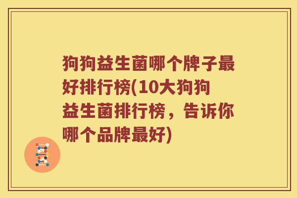 狗狗益生菌哪个牌子最好排行榜(10大狗狗益生菌排行榜，告诉你哪个品牌最好)
