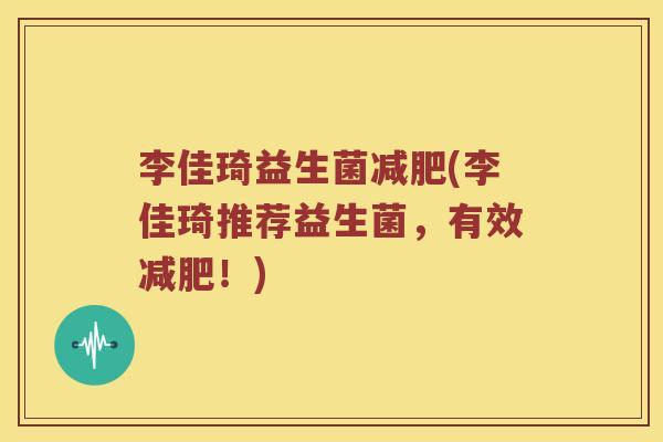 李佳琦益生菌(李佳琦推荐益生菌,有效!) 李佳琦益生菌(李佳琦推荐益生菌,有效!)