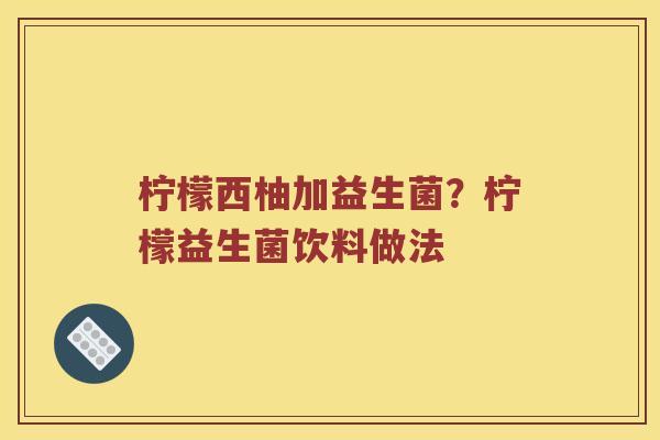 柠檬西柚加益生菌？柠檬益生菌饮料做法