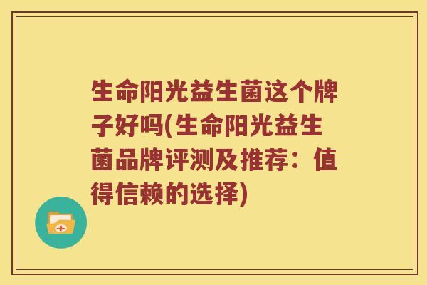 生命阳光益生菌这个牌子好吗(生命阳光益生菌品牌评测及推荐:值得信赖的选择) 生命阳光益生菌这个牌子好吗(生命阳光益生菌品牌评测及推荐:值得信赖的选择)