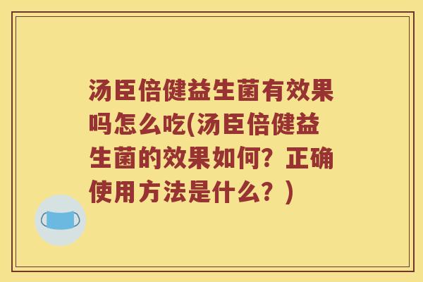 汤臣倍健益生菌有效果吗怎么吃(汤臣倍健益生菌的效果如何？正确使用方法是什么？)
