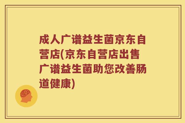 成人广谱益生菌京东自营店(京东自营店出售广谱益生菌助您改善肠道健康) 成人广谱益生菌京东自营店(京东自营店出售广谱益生菌助您改善肠道健康)