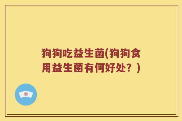 狗狗吃益生菌(狗狗食用益生菌有何好处？)