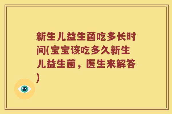 新生儿益生菌吃多长时间(宝宝该吃多久新生儿益生菌,医生来解答) 新生儿益生菌吃多长时间(宝宝该吃多久新生儿益生菌,医生来解答)